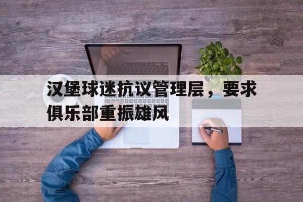 开云体育官方网站-关于汉堡球迷抗议管理层,要求俱乐部重振雄风的信息